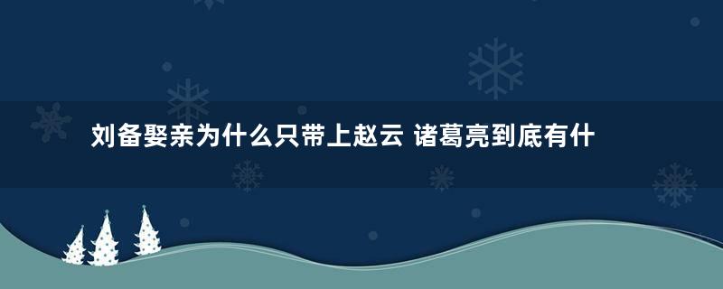 刘备娶亲为什么只带上赵云 诸葛亮到底有什么计谋存在